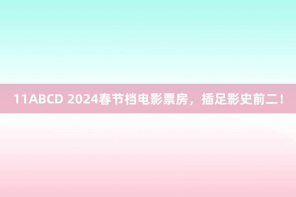 11ABCD 2024春节档电影票房，插足影史前二！
