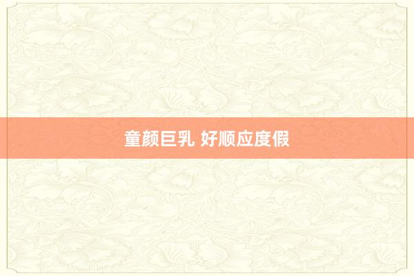 童颜巨乳 好顺应度假