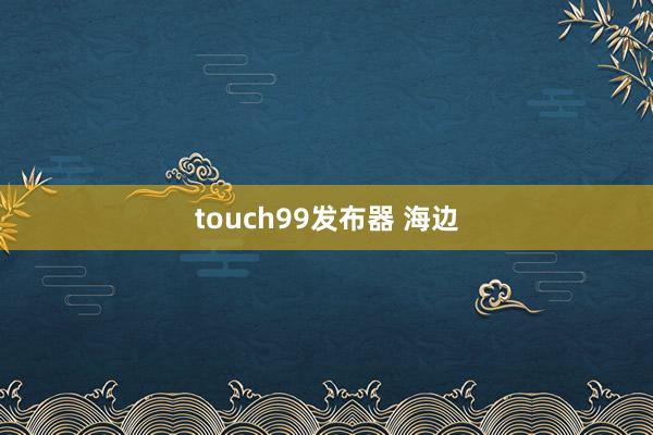 touch99发布器 海边