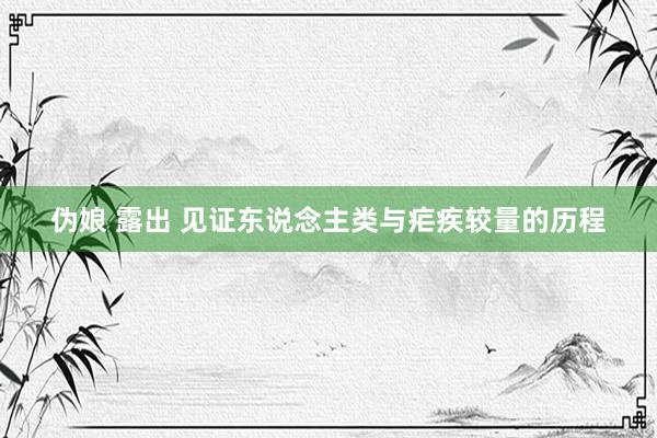 伪娘 露出 见证东说念主类与疟疾较量的历程