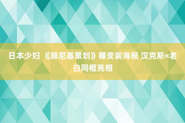 日本少妇 《腓尼基策划》曝变装海报 汉克斯×老白同框亮相