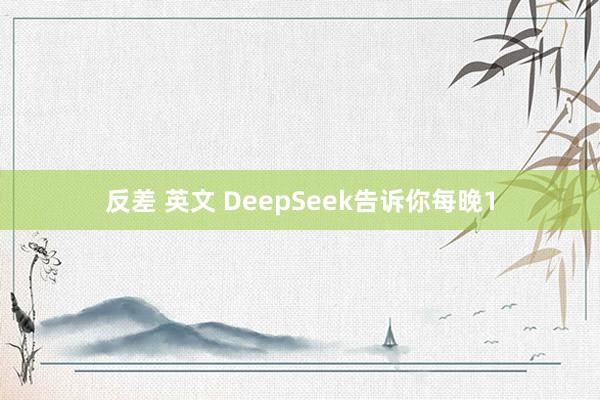 反差 英文 DeepSeek告诉你每晚1