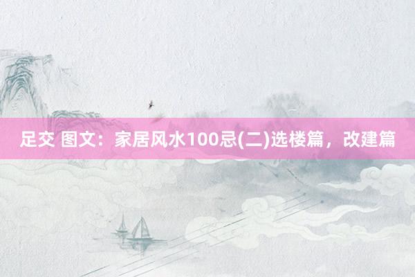 足交 图文：家居风水100忌(二)选楼篇，改建篇