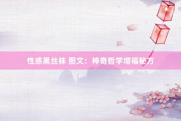 性感黑丝袜 图文：神奇哲学增福秘方