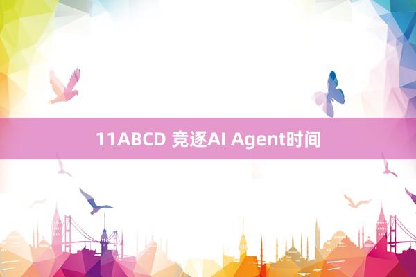 11ABCD 竞逐AI Agent时间