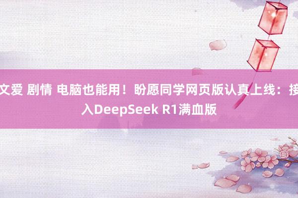 文爱 剧情 电脑也能用！盼愿同学网页版认真上线：接入DeepSeek R1满血版